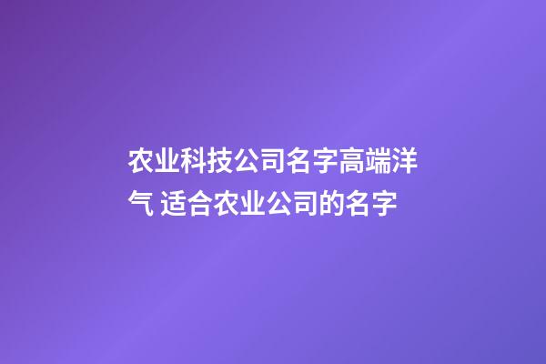 农业科技公司名字高端洋气 适合农业公司的名字